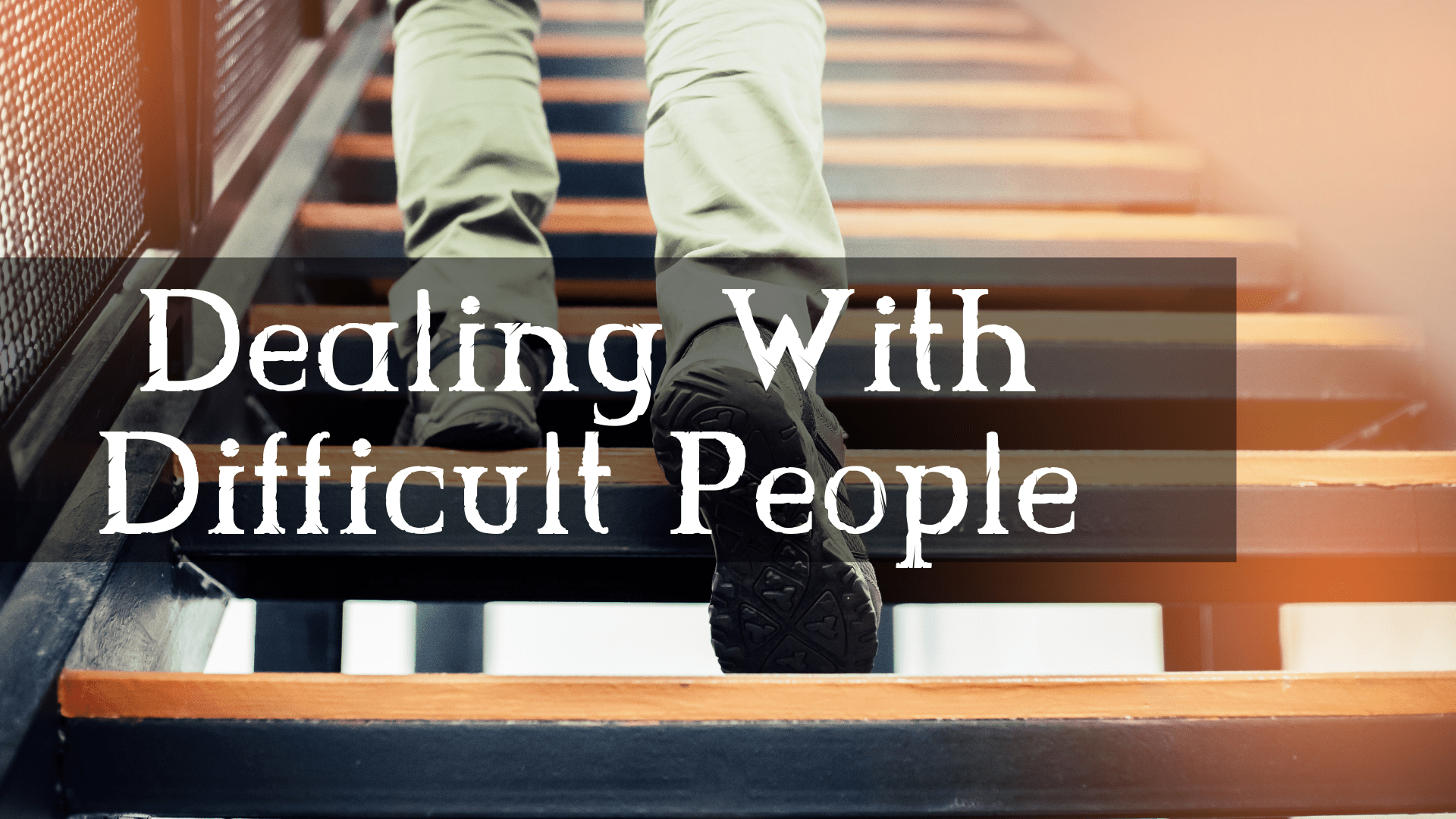 Dealing With Difficult People (Part 6)
