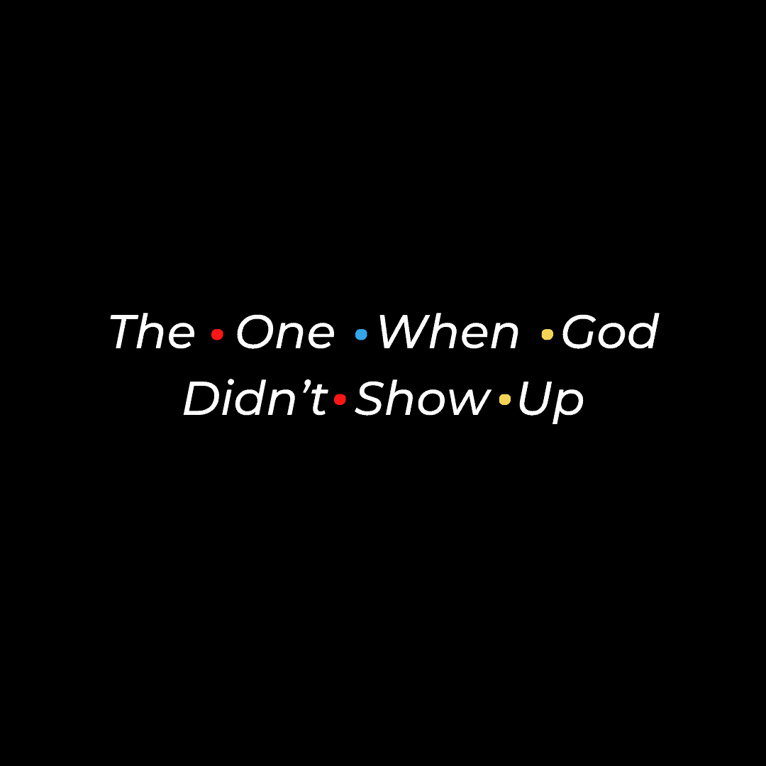 The One When God Didn’t Show Up (Part 1)